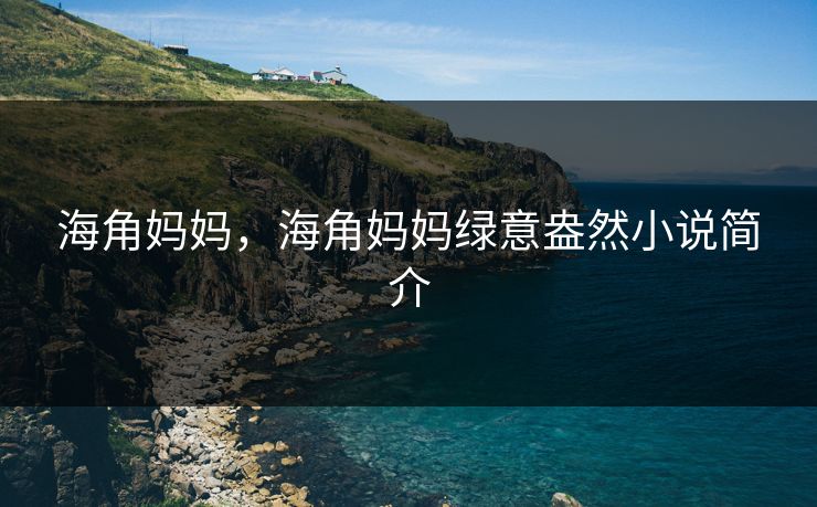 海角妈妈，海角妈妈绿意盎然小说简介
