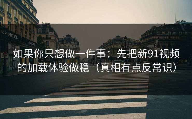 如果你只想做一件事：先把新91视频的加载体验做稳（真相有点反常识）