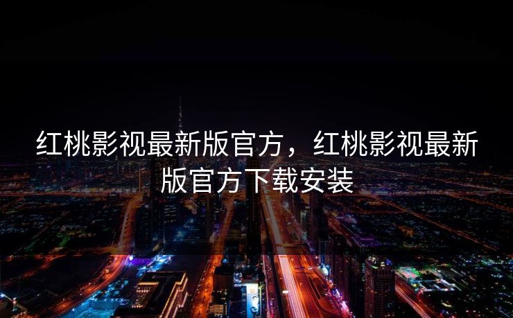 红桃影视最新版官方，红桃影视最新版官方下载安装