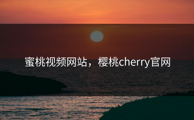 蜜桃视频网站，樱桃cherry官网