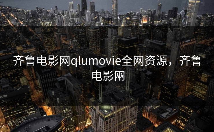 齐鲁电影网qlumovie全网资源，齐鲁电影㒳