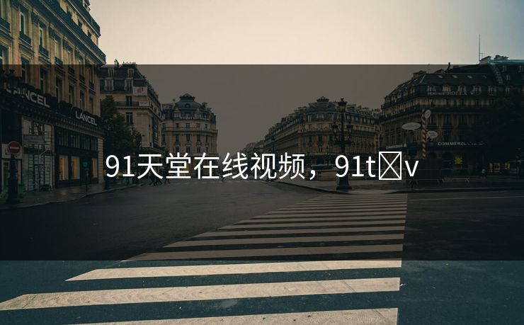 91天堂在线视频，91t v