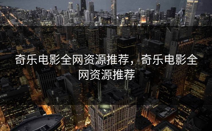 奇乐电影全网资源推荐，奇乐电影全网资源推荐