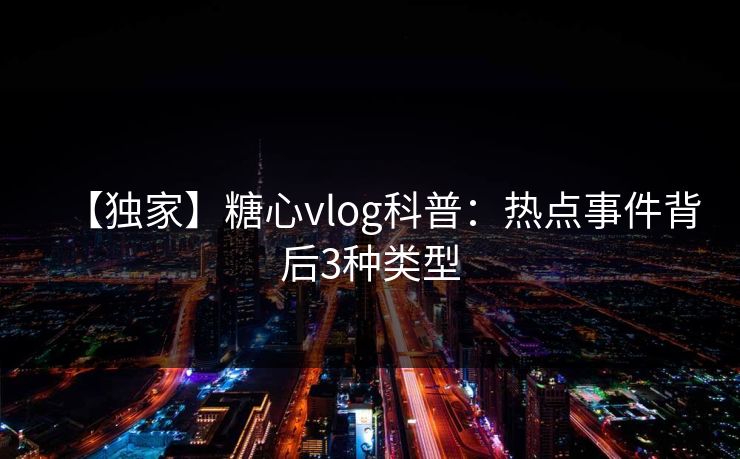 【独家】糖心vlog科普：热点事件背后3种类型