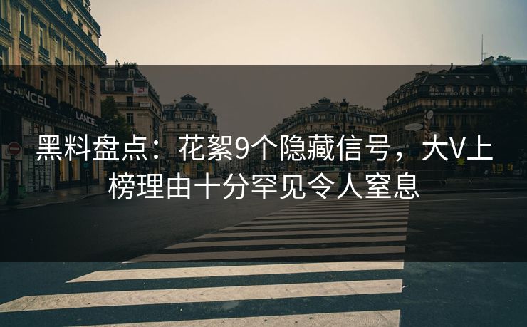 黑料盘点：花絮9个隐藏信号，大V上榜理由十分罕见令人窒息